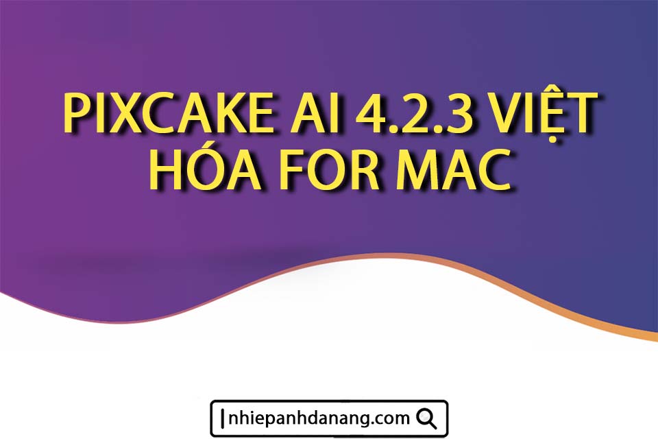 Nhiếp ảnh Đà Nẵng - PIXCAKE AI 4.2.3 VIỆT HÓA FOR MAC