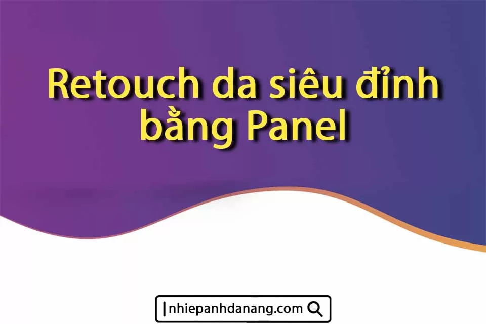 Nhiếp ảnh Đà Nẵng - Retouch da siêu đỉnh bằng Panel