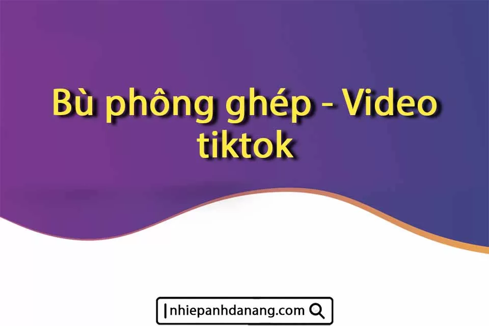 Nhiếp ảnh Đà Nẵng - Bù phông ghép - Video tiktok