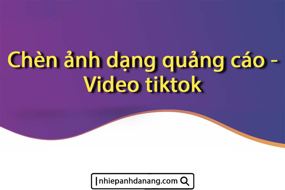 Nhiếp ảnh Đà Nẵng - Chèn ảnh dạng quảng cáo - Video tiktok