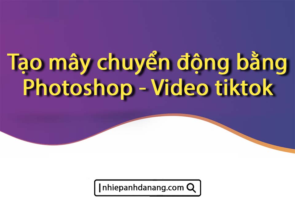Nhiếp ảnh Đà Nẵng - Tạo mây chuyển động bằng Photoshop - Video tiktok
